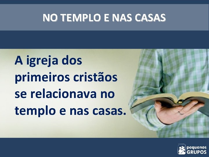 NO TEMPLO E NAS CASAS A igreja dos primeiros cristãos se relacionava no templo