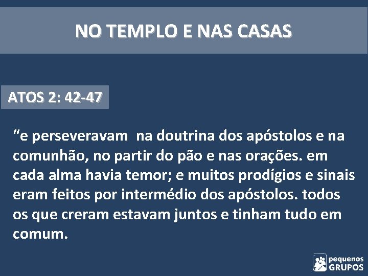 NO TEMPLO E NAS CASAS ATOS 2: 42 -47 “e perseveravam na doutrina dos