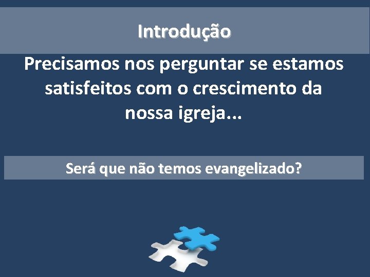 Introdução Precisamos nos perguntar se estamos satisfeitos com o crescimento da nossa igreja. .