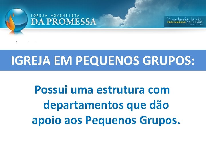 IGREJA EM PEQUENOS GRUPOS: Possui uma estrutura com departamentos que dão apoio aos Pequenos