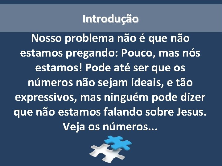 Introdução Nosso problema não é que não estamos pregando: Pouco, mas nós estamos! Pode