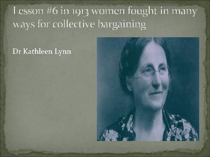 Lesson #6 in 1913 women fought in many ways for collective bargaining Dr Kathleen