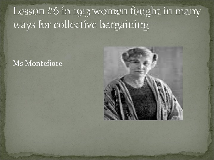 Lesson #6 in 1913 women fought in many ways for collective bargaining Ms Montefiore