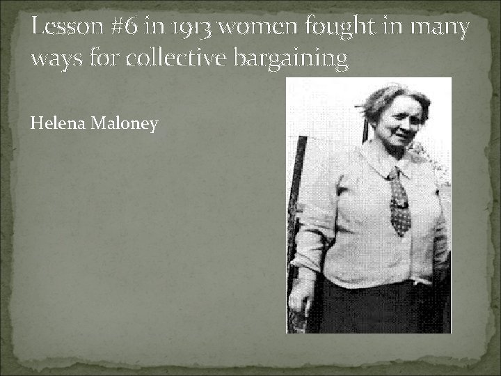 Lesson #6 in 1913 women fought in many ways for collective bargaining Helena Maloney