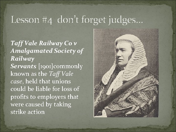 Lesson #4 don’t forget judges… Taff Vale Railway Co v Amalgamated Society of Railway