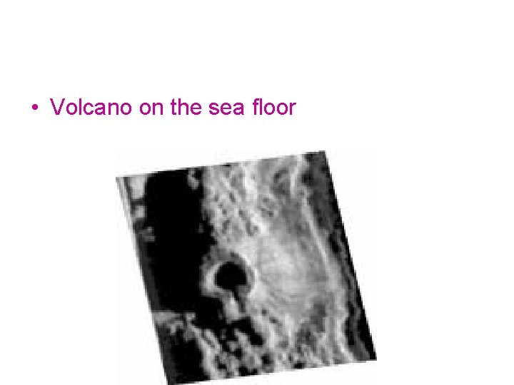 • Volcano on the sea floor • Volcano on the sea floor