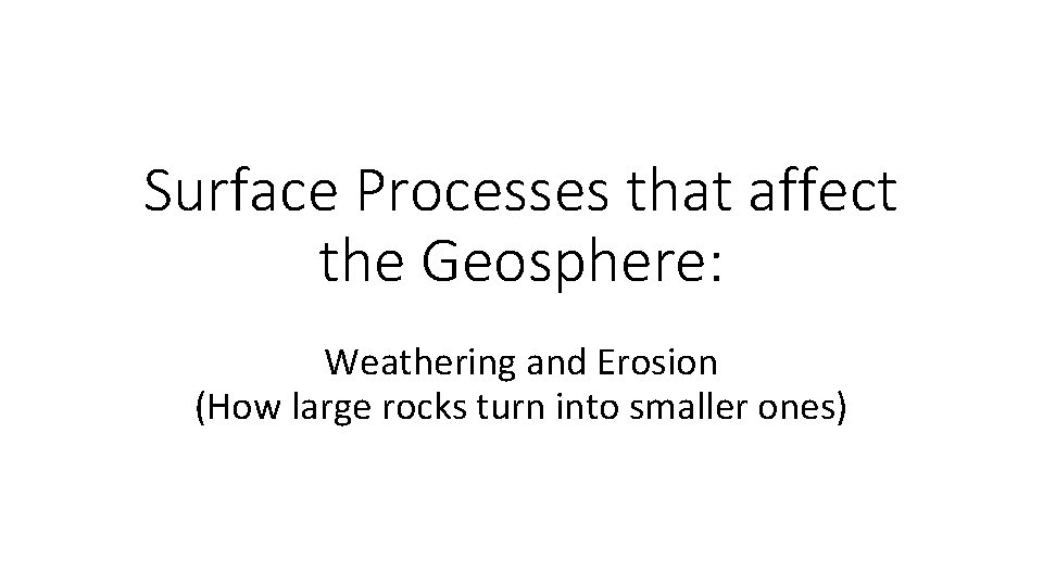 Surface Processes that affect the Geosphere: Weathering and Erosion (How large rocks turn into