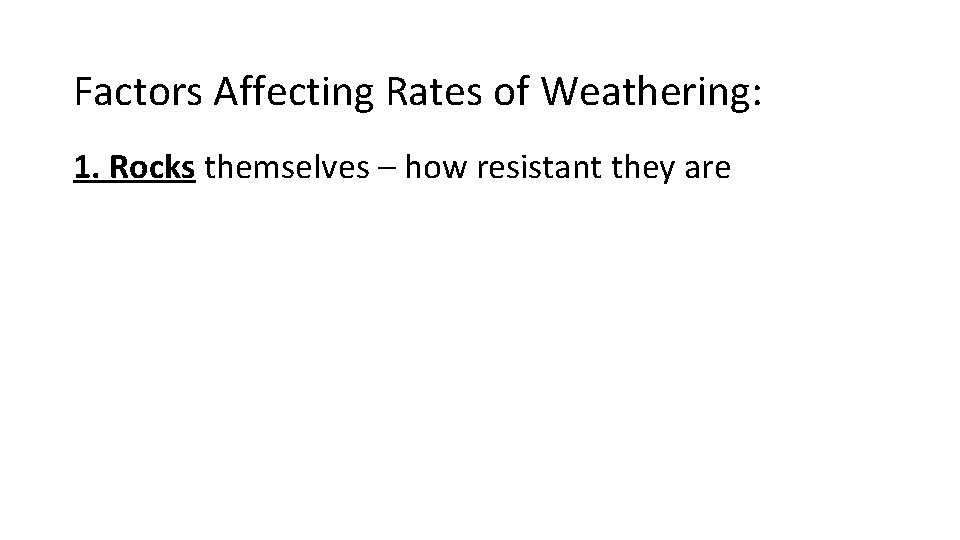 Factors Affecting Rates of Weathering: 1. Rocks themselves – how resistant they are 