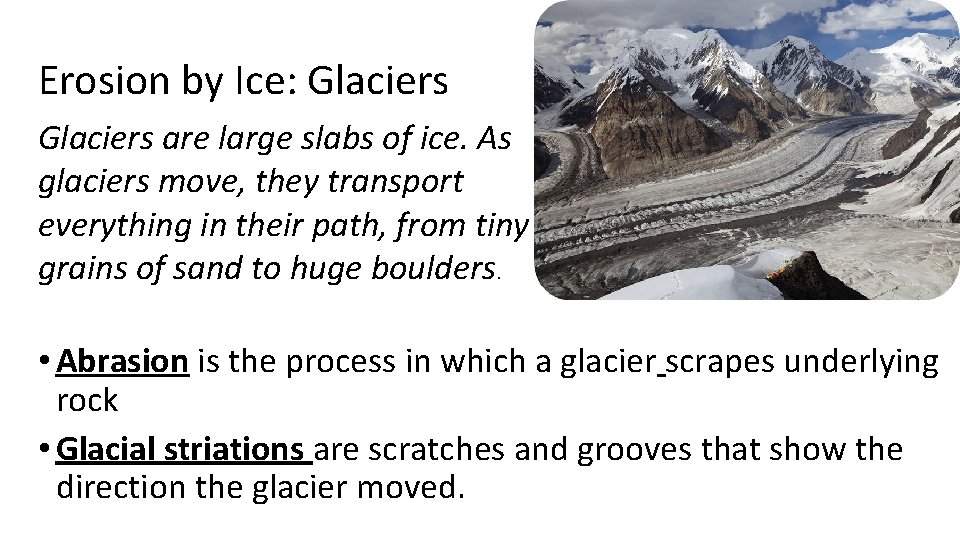 Erosion by Ice: Glaciers are large slabs of ice. As glaciers move, they transport