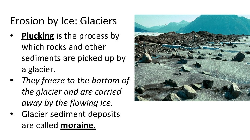 Erosion by Ice: Glaciers • Plucking is the process by which rocks and other
