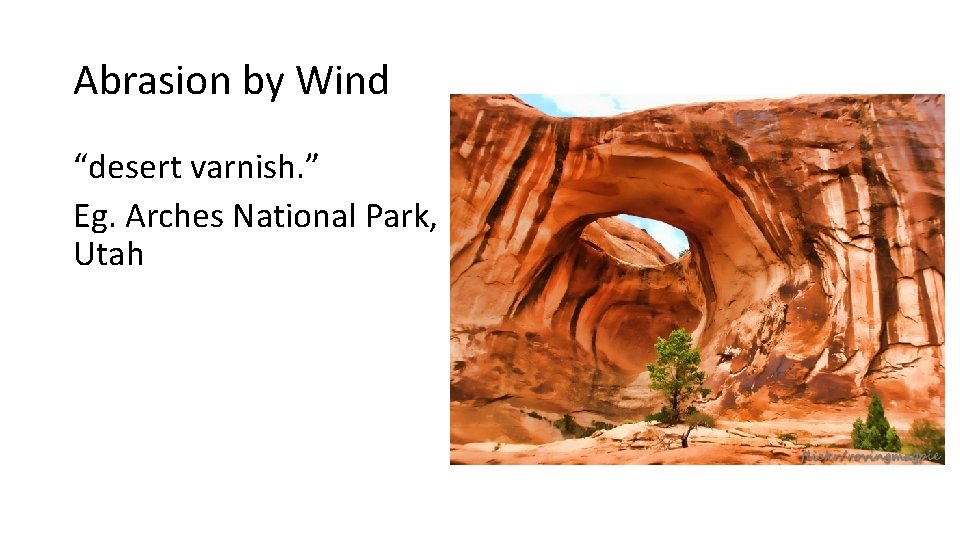 Abrasion by Wind “desert varnish. ” Eg. Arches National Park, Utah 