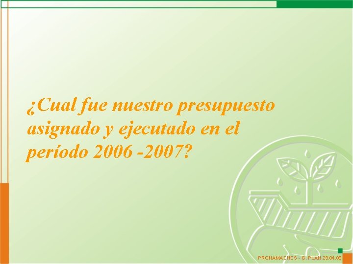 ¿Cual fue nuestro presupuesto asignado y ejecutado en el período 2006 -2007? PRONAMACHCS -