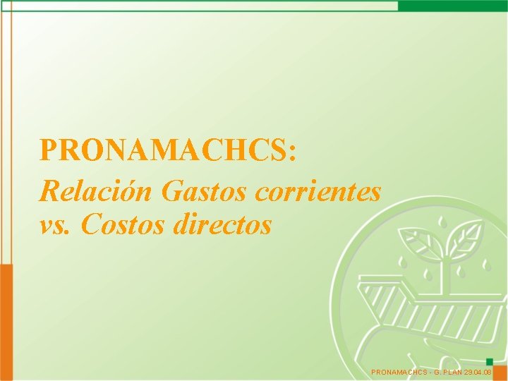 PRONAMACHCS: Relación Gastos corrientes vs. Costos directos PRONAMACHCS - G. PLAN 29. 04. 08