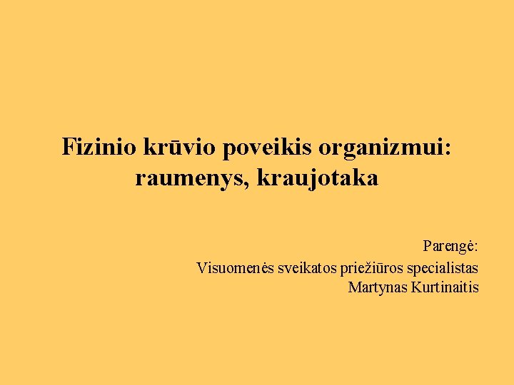 Fizinio krūvio poveikis organizmui: raumenys, kraujotaka Parengė: Visuomenės sveikatos priežiūros specialistas Martynas Kurtinaitis 