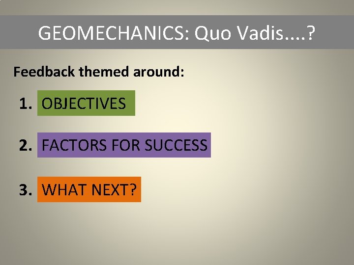 GEOMECHANICS: Quo Vadis. . ? Feedback themed around: 1. OBJECTIVES 2. FACTORS FOR SUCCESS