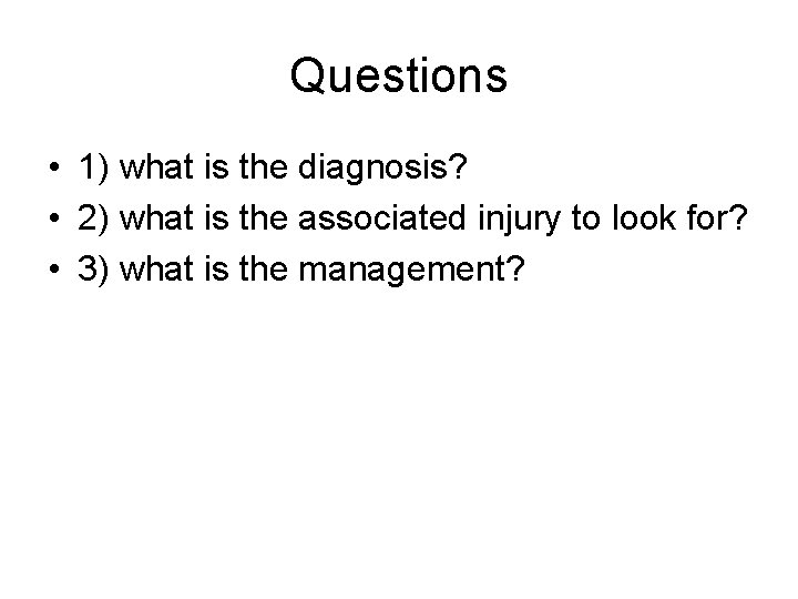 Questions • 1) what is the diagnosis? • 2) what is the associated injury