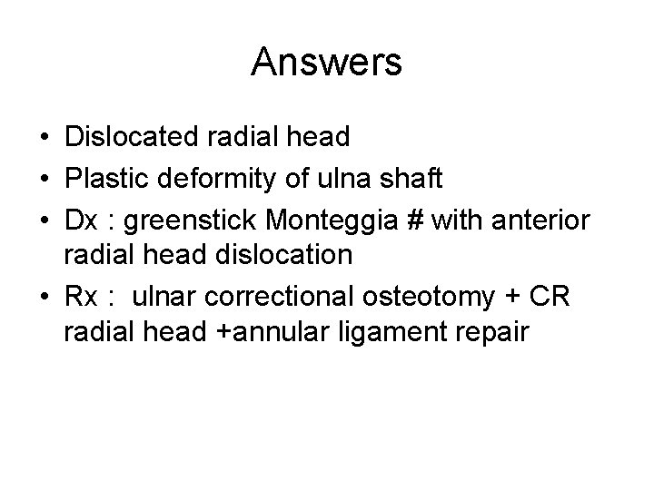 Answers • Dislocated radial head • Plastic deformity of ulna shaft • Dx :