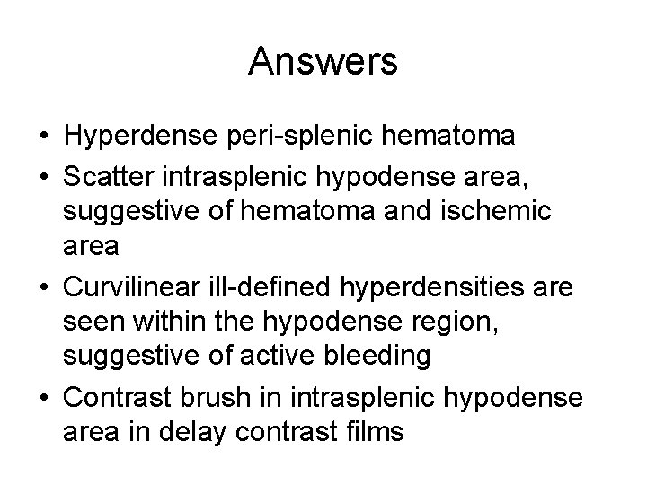 Answers • Hyperdense peri-splenic hematoma • Scatter intrasplenic hypodense area, suggestive of hematoma and