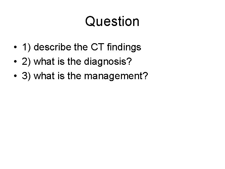 Question • 1) describe the CT findings • 2) what is the diagnosis? •