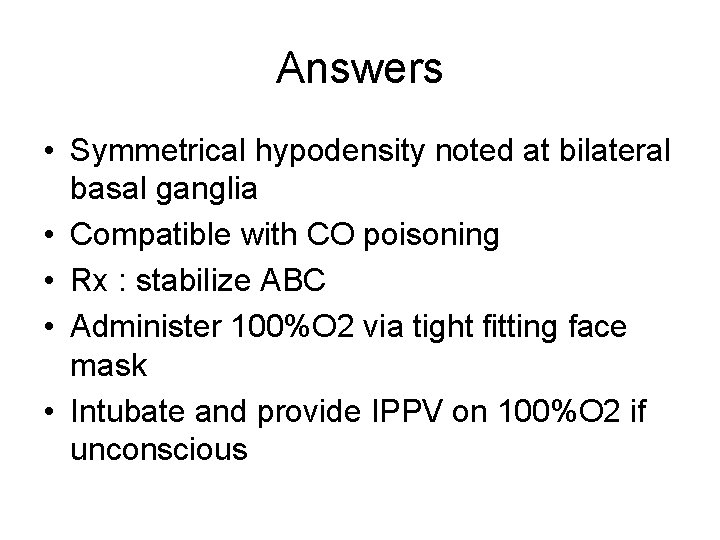 Answers • Symmetrical hypodensity noted at bilateral basal ganglia • Compatible with CO poisoning