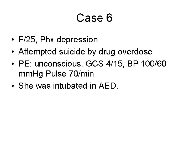 Case 6 • F/25, Phx depression • Attempted suicide by drug overdose • PE:
