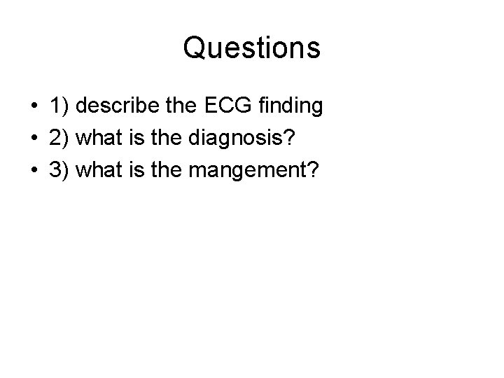 Questions • 1) describe the ECG finding • 2) what is the diagnosis? •