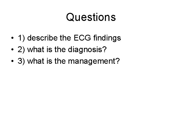 Questions • 1) describe the ECG findings • 2) what is the diagnosis? •