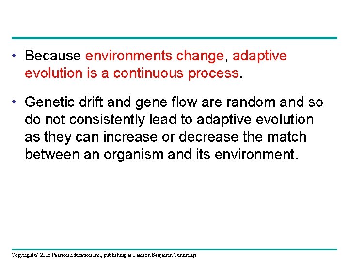  • Because environments change, adaptive evolution is a continuous process. • Genetic drift