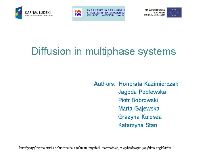 Diffusion in multiphase systems Authors: Honorata Kazimierczak Jagoda Poplewska Piotr Bobrowski Marta Gajewska Grażyna