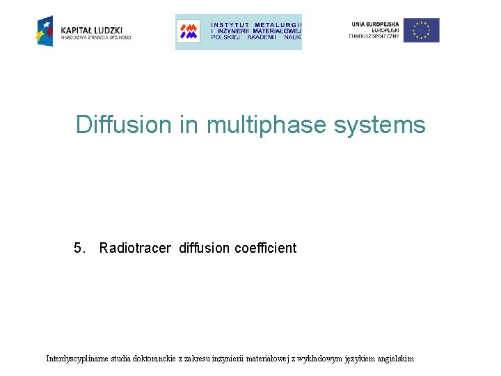 Diffusion in multiphase systems 5. Radiotracer diffusion coefficient Interdyscyplinarne studia doktoranckie z zakresu inżynierii