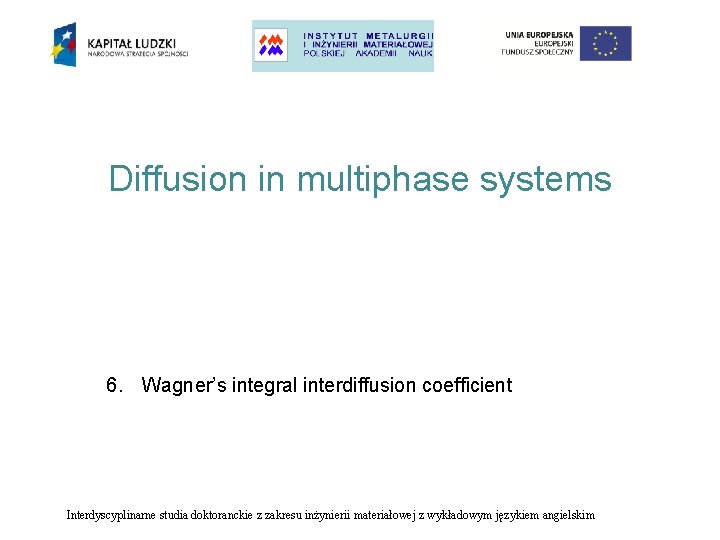 Diffusion in multiphase systems 6. Wagner’s integral interdiffusion coefficient Interdyscyplinarne studia doktoranckie z zakresu