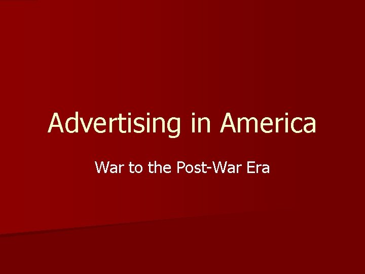 Advertising in America War to the Post-War Era 