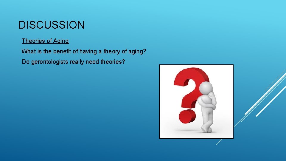DISCUSSION Theories of Aging What is the benefit of having a theory of aging?