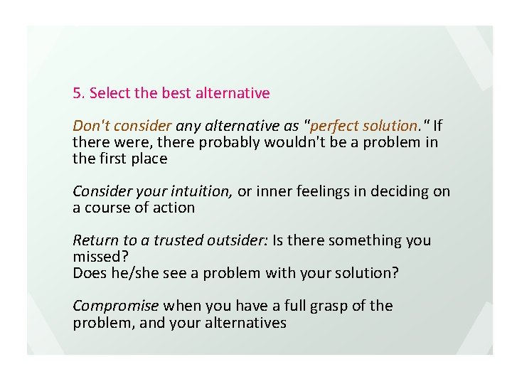 5. Select the best alternative Don't consider any alternative as "perfect solution. " If