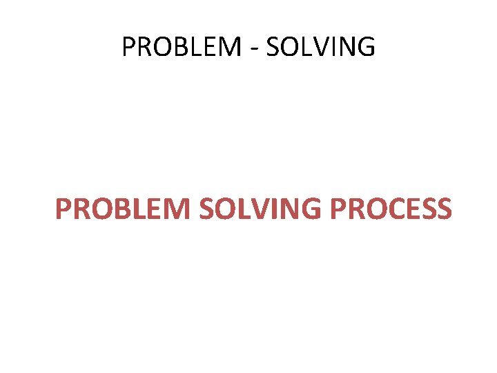 PROBLEM - SOLVING PROBLEM SOLVING PROCESS 