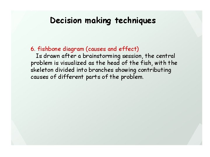 Decision making techniques 6. fishbone diagram (causes and effect) Is drawn after a brainstorming