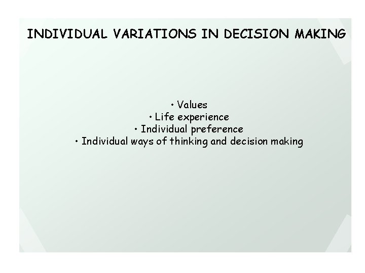 INDIVIDUAL VARIATIONS IN DECISION MAKING • Values • Life experience • Individual preference •