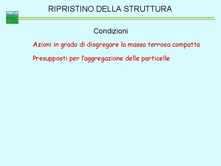 RIPRISTINO DELLA STRUTTURA Condizioni Azioni in grado di disgregare la massa terrosa compatta Presupposti