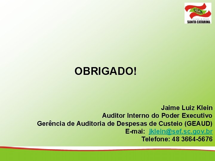 OBRIGADO! Jaime Luiz Klein Auditor Interno do Poder Executivo Gerência de Auditoria de Despesas