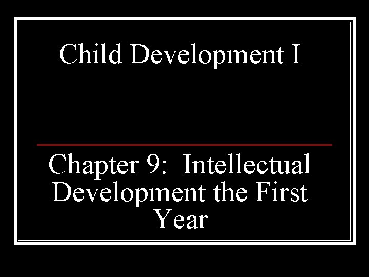 Child Development I Chapter 9: Intellectual Development the First Year 