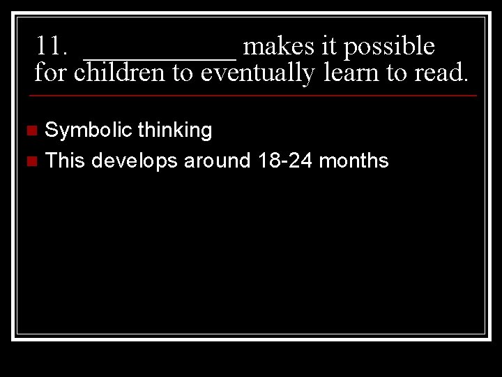 11. ______ makes it possible for children to eventually learn to read. Symbolic thinking