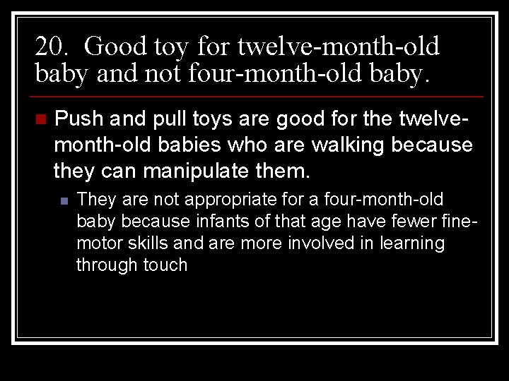 20. Good toy for twelve-month-old baby and not four-month-old baby. n Push and pull