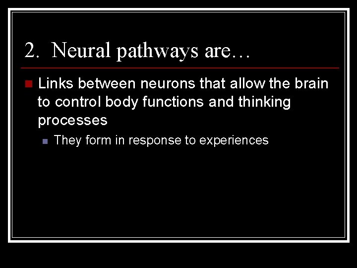 2. Neural pathways are… n Links between neurons that allow the brain to control