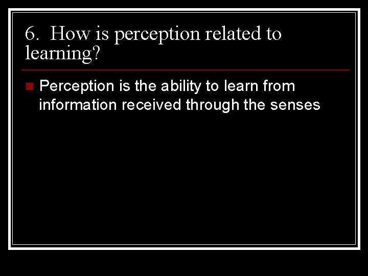 6. How is perception related to learning? n Perception is the ability to learn