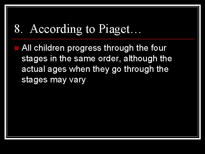 8. According to Piaget… n All children progress through the four stages in the