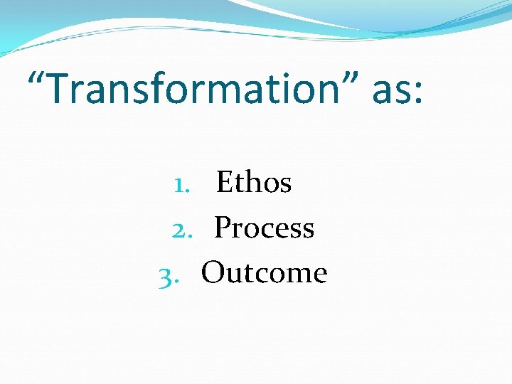 “Transformation” as: 1. Ethos 2. Process 3. Outcome 