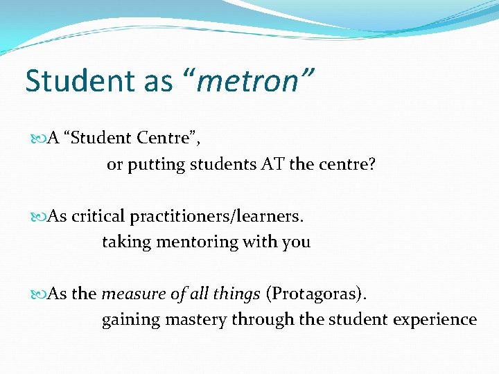 Student as “metron” A “Student Centre”, or putting students AT the centre? As critical