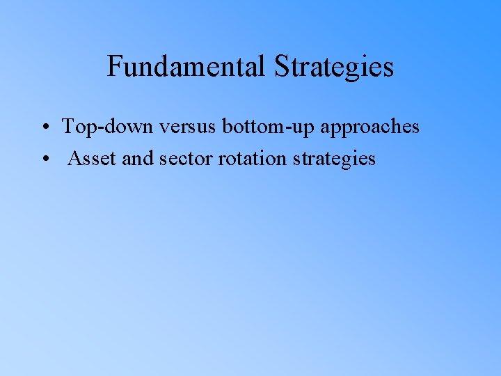 Fundamental Strategies • Top-down versus bottom-up approaches • Asset and sector rotation strategies 
