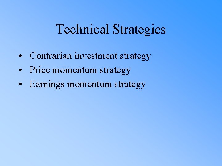 Technical Strategies • Contrarian investment strategy • Price momentum strategy • Earnings momentum strategy