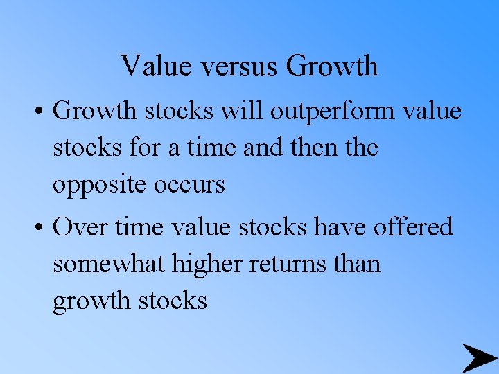 Value versus Growth • Growth stocks will outperform value stocks for a time and